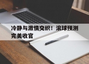 开云体育官网-包含冷静与激情交织！滚球预测完美收官的词条